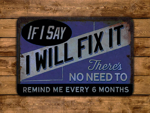 If I Say I Will Fix It There's No Need To Remind Me Every 6 Months, 8x12in Vintage Style Metal Sign - Game Time Prints