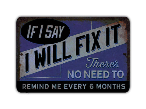 If I Say I Will Fix It There's No Need To Remind Me Every 6 Months, 8x12in Vintage Style Metal Sign - Game Time Prints